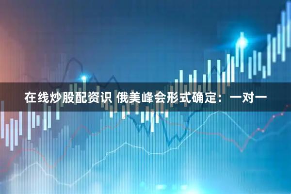 在线炒股配资识 俄美峰会形式确定：一对一