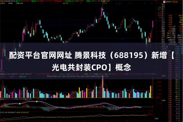 配资平台官网网址 腾景科技（688195）新增【光电共封装CPO】概念