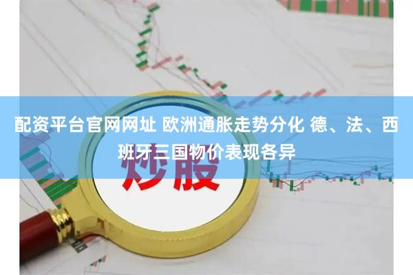 配资平台官网网址 欧洲通胀走势分化 德、法、西班牙三国物价表现各异